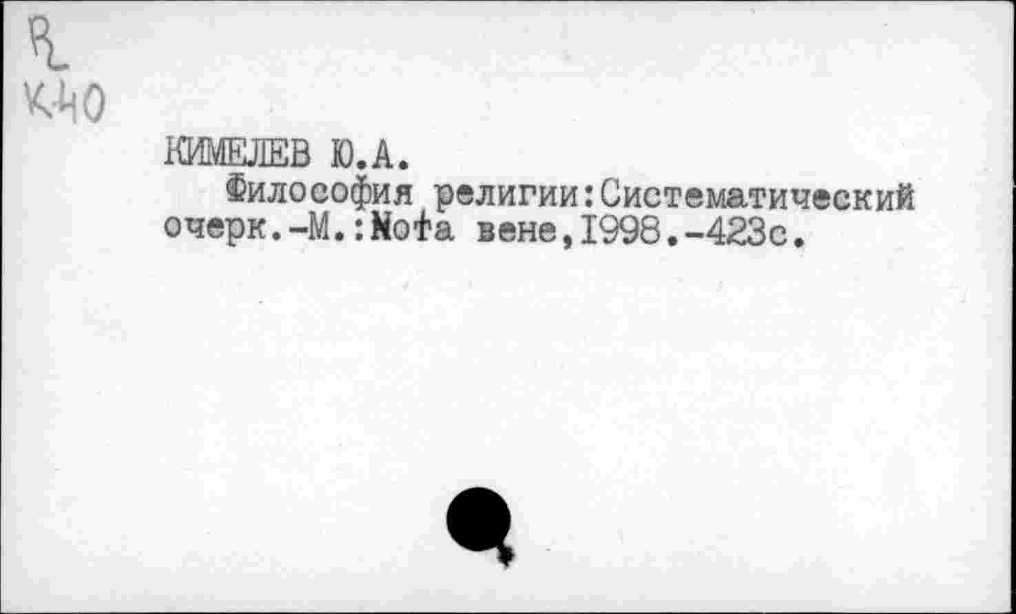 ﻿КИШЕВ Ю.А.
Философия религии:Систематический очерк.-M.:Nofa вене,1998.-423с.